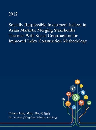 Socially Responsible Investment Indices in Asian Markets: Merging Stakeholder Theories with Social Construction for Improved Index Construction Methodology(English)
