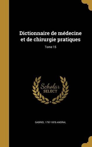 Dictionnaire de Medecine Et de Chirurgie Pratiques; Tome 15