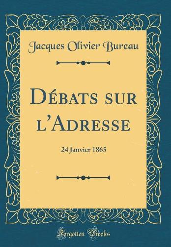 Débats Sur l'Adresse: 24 Janvier 1865 (Classic Reprint)