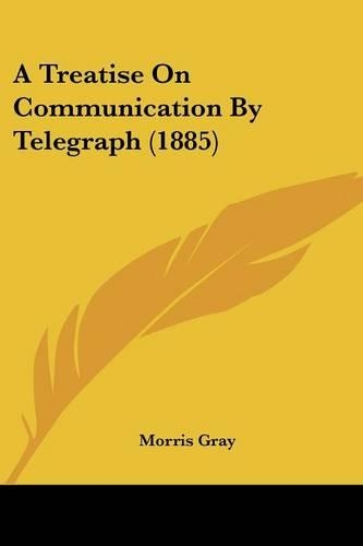 A Treatise On Communication By Telegraph (1885)