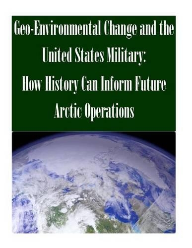 Geo-Environmental Change and the United States Military: How History Can Inform Future Arctic Operations