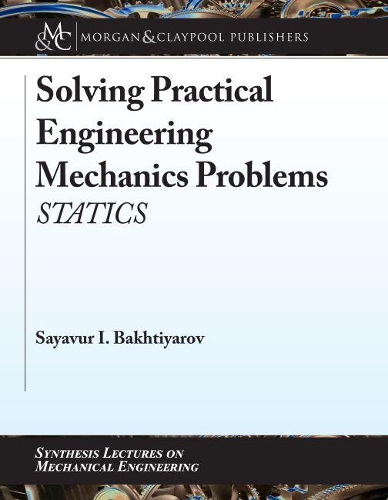 Solving Practical Engineering Mechanics Problems: Statics(Synthesis Lectures on Mechanical Engineering)
