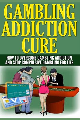 Gambling Addiction Cure: How To Overcome Gambling Addiction And Stop Compulsive Gambling For Life(1 Gambling Addiction)
