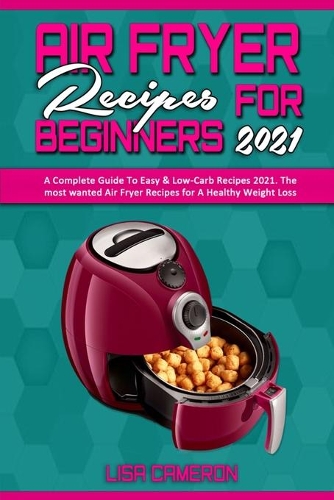 Air Fryer Recipes For Beginners 2021: A Complete Guide To Easy & Low-Carb Recipes 2021. The most wanted Air Fryer Recipes for A Healthy Weight Loss