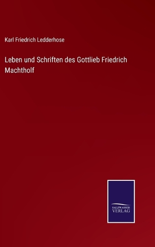Leben und Schriften des Gottlieb Friedrich Machtholf