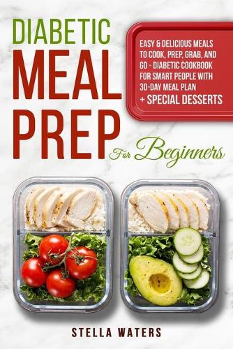 Diabetic Meal Prep For Beginners: Healty & Delicious Meals to Cook, Prep, Grab, and Go - Diabetic Cookbook to Prevent and Reverse Diabetes with 30-Day Meal Plan + Special Desserts