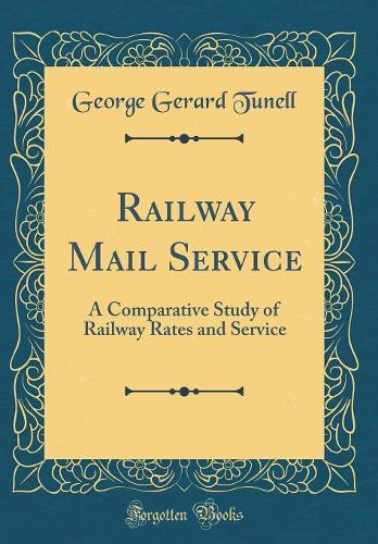 Railway Mail Service: A Comparative Study of Railway Rates and Service (Classic Reprint)