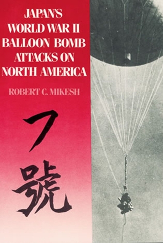 Japan's World War II Balloon Bomb Attacks on North America: (9 Smithsonian Annals of Flight)