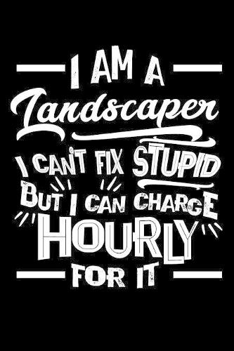 I Am a Landscaper I Can't Fix Stupid But I Can Charge Hourly For It