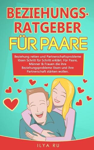 Beziehungsratgeber Für Paare: Beziehung retten und Partnerschaftsprobleme lösen Schritt für Schritt erklärt. Für Paare die ihre Beziehungsprobleme lösen und ihre Partnerschaft st