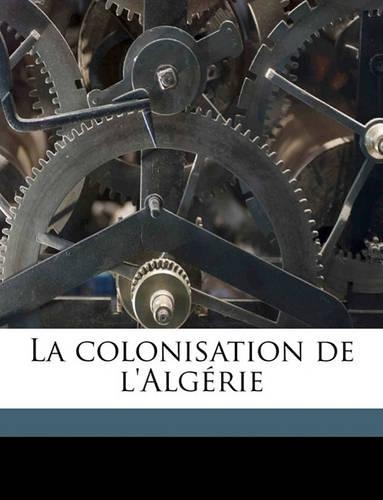 La Colonisation de L'Algerie Volume 1