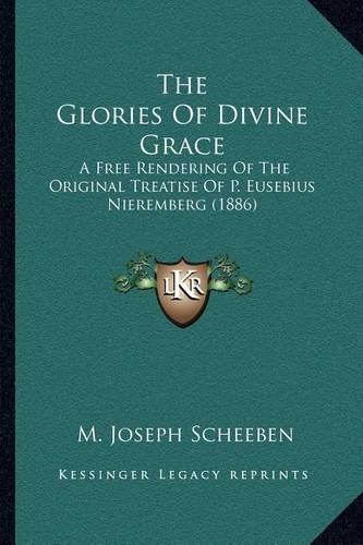 The Glories Of Divine Grace: A Free Rendering Of The Original Treatise Of P. Eusebius Nieremberg (1886)(English)