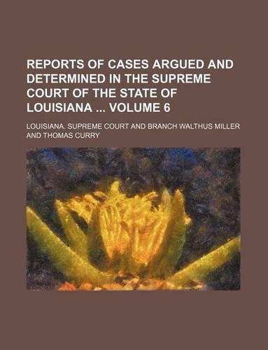 Reports of Cases Argued and Determined in the Supreme Court of the State of Louisiana Volume 6: (English)