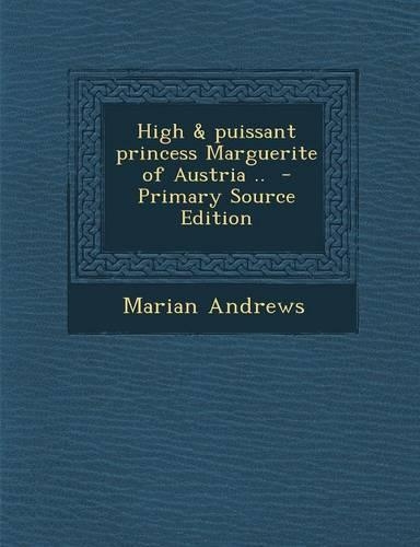 High & Puissant Princess Marguerite of Austria .. - Primary Source Edition