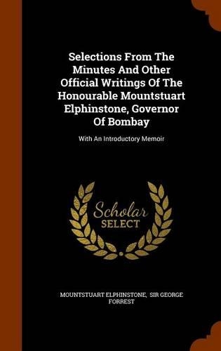 Selections From The Minutes And Other Official Writings Of The Honourable Mountstuart Elphinstone, Governor Of Bombay: With An Introductory Memoir(English)