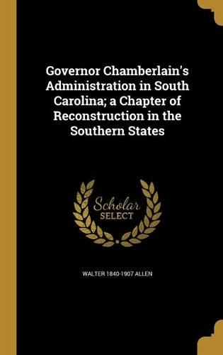 Governor Chamberlain's Administration in South Carolina; a Chapter of Reconstruction in the Southern States