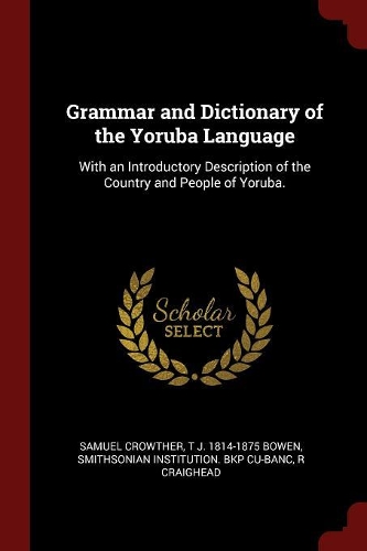 Grammar and Dictionary of the Yoruba Language: With an Introductory Description of the Country and People of Yoruba.