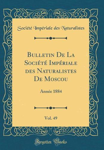 Bulletin de la Société Impériale Des Naturalistes de Moscou, Vol. 49: Année 1884 (Classic Reprint)