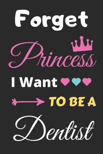 Forget Princess I Want To Be A Dentist: lined notebook, Funny Gift for girls, women