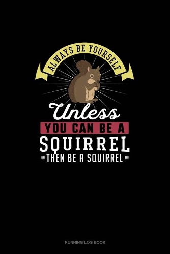 Always Be Yourself Unless You Can Be A Squirrel Then Be A Squirrel: Running Log Book(274 Running Log Book)