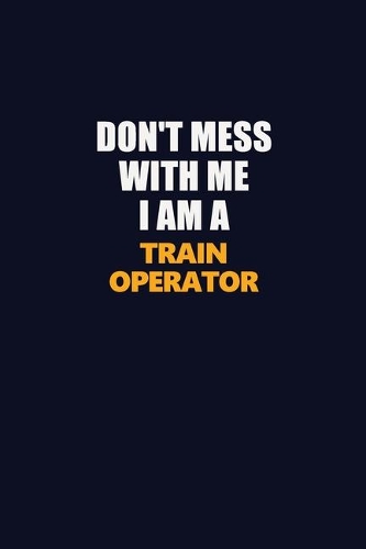Don't Mess With Me I Am A Train Operator