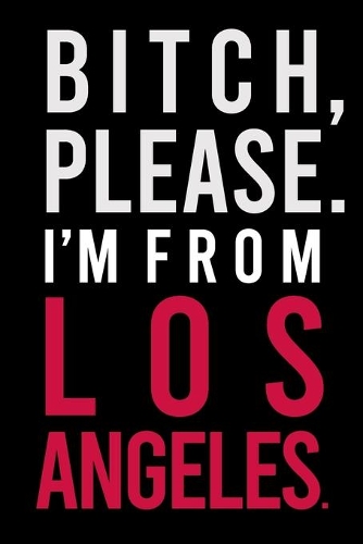 B*tch, Please. I'm from Los Angeles.
