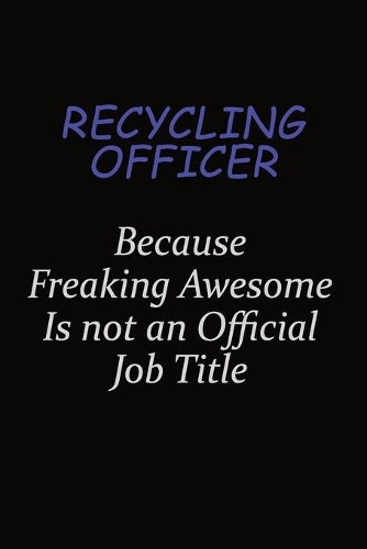 Recycling Officer Because Freaking Awesome Is Not An Official Job Title
