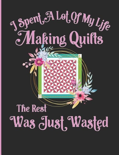 I Spent a Lot of My Life Making Quilts the Rest Was Just Wasted