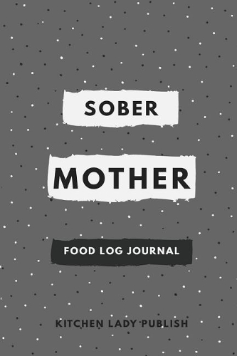 Sober Mother Food Log Journal: A Food Lover's Companion and Food Log Organizer Notebook