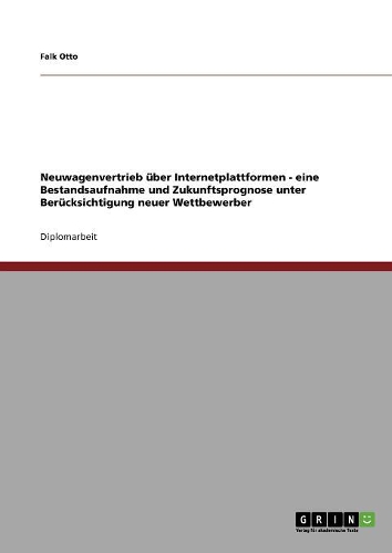 Neuwagenvertrieb über Internetplattformen: Eine Bestandsaufnahme und Zukunftsprognose unter Berücksichtigung neuer Wettbewerber(German)