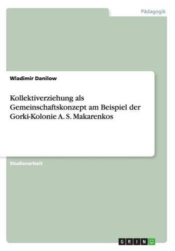 Kollektiverziehung als Gemeinschaftskonzept am Beispiel der Gorki-Kolonie A. S. Makarenkos