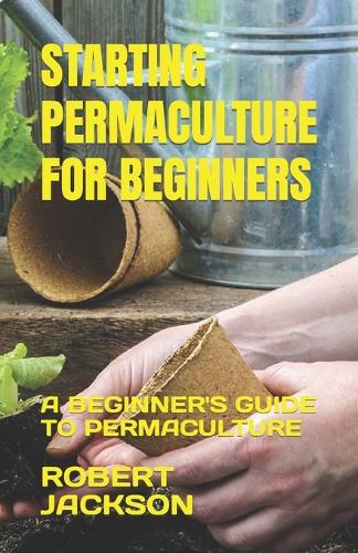 Starting Permaculture for Beginners: A Beginner's Guide to Permaculture