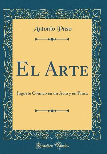El Arte: Juguete Cómico en un Acto y en Prosa (Classic Reprint)