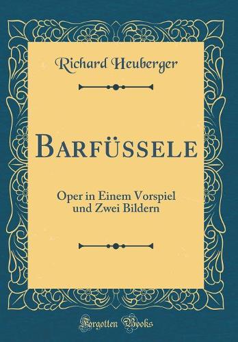 Barfüssele: Oper in Einem Vorspiel und Zwei Bildern (Classic Reprint)