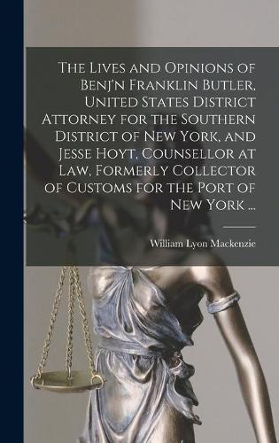 The Lives and Opinions of Benj'n Franklin Butler, United States District Attorney for the Southern District of New York, and Jesse Hoyt, Counsellor at Law, Formerly Collector of Customs for the Port of New York ... [microform]
