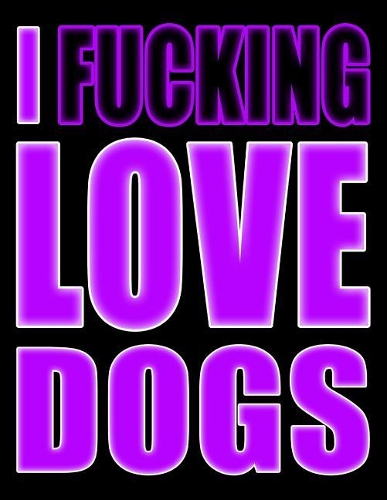 I Fucking Love Dogs: You Could Rip Off All Your Clothes and Shout Your Feelings to the World...or...You Could Express Yourself with This Book That Can be Used as a Journ