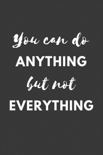 You can Do ANYTHING but not EVERYTHING: Affirmation Motivational Quote - Lined Journal Notebook
