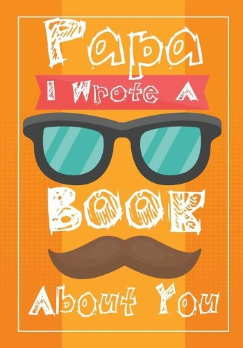 Papa I Wrote A Book About You: Fill In The Blank Book With Prompts About What I Love About Dad, Personalized book for dad, father's day, christmas, Birthday, Valentine's Day,50 Pr