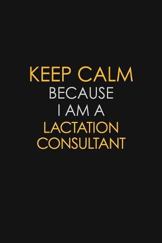 Keep Calm Because I Am A Lactation Consultant: Motivational: 6X9 unlined 129 pages Notebook writing journal