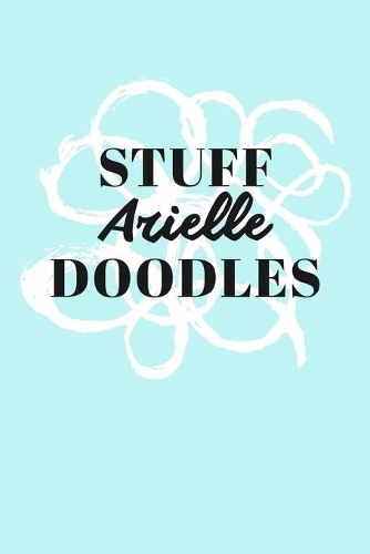 Stuff Arielle Doodles: Personalized Teal Doodle Sketchbook (6 x 9 inch) with 110 blank dot grid pages inside.