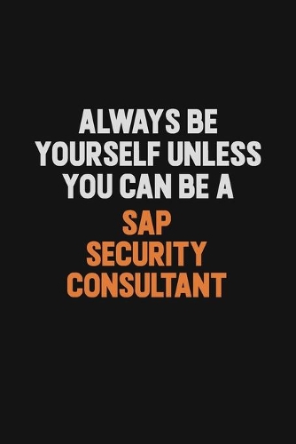 Always Be Yourself Unless You Can Be A Sap Security Consultant: Inspirational life quote blank lined Notebook 6x9 matte finish