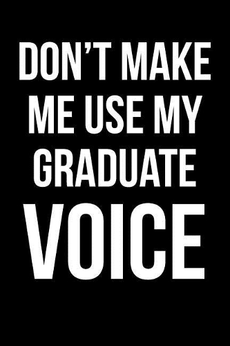 Don't Make Me Use My Graduate Voice