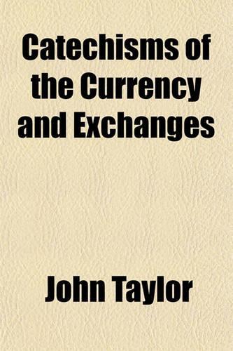 Catechisms of the Currency and Exchanges: (English)
