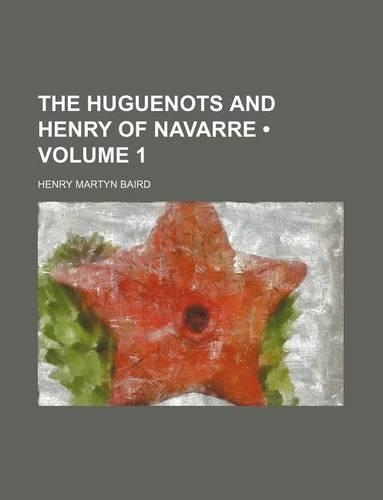 The Huguenots and Henry of Navarre (Volume 1)