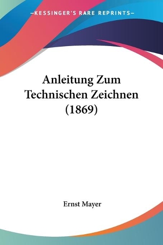 Anleitung Zum Technischen Zeichnen (1869): (German)