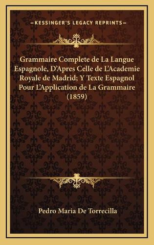 Grammaire Complete de La Langue Espagnole, D'Apres Celle de L'Academie Royale de Madrid; Y Texte Espagnol Pour L'Application de La Grammaire (1859)