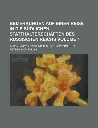 Bemerkungen Auf Einer Reise in Die Sudlichen Statthalterschaften Des Russischen Reichs; In Den Jahren 1793 Und 1794: Mit Kupfern U. Kt Volume 1(English)