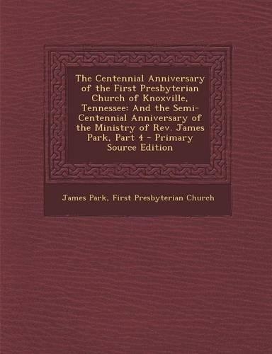 The Centennial Anniversary of the First Presbyterian Church of Knoxville, Tennessee: And the Semi-Centennial Anniversary of the Ministry of REV. James Park, Part 4(English)
