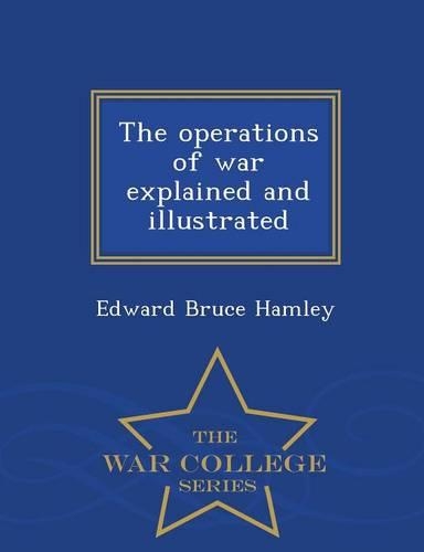 The Operations of War Explained and Illustrated - War College Series