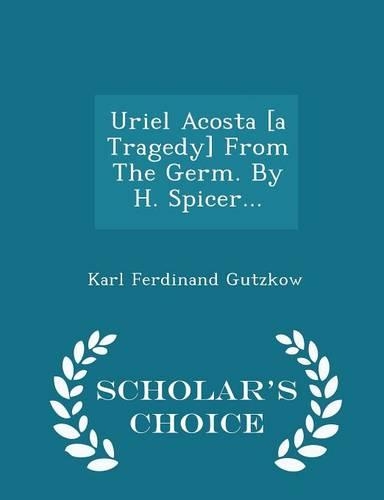 Uriel Acosta [A Tragedy] from the Germ. by H. Spicer... - Scholar's Choice Edition